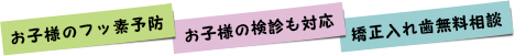 お子様の検診・フッ素予防受付中!無料矯正・入れ歯相談実施中!